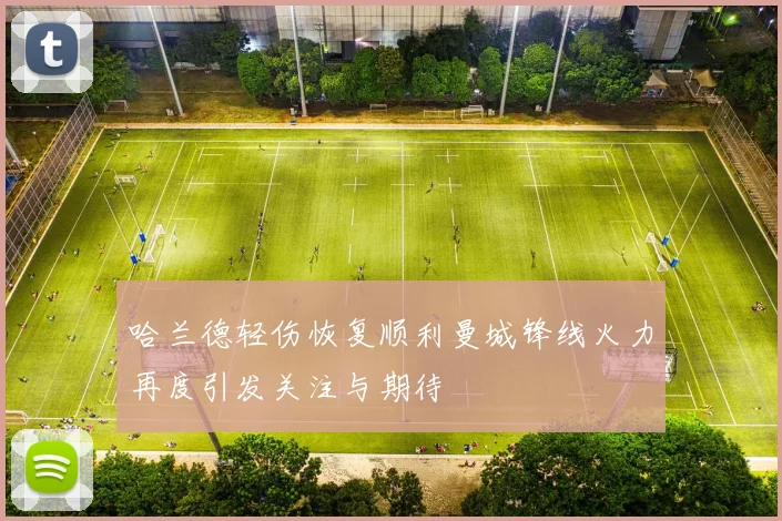哈兰德轻伤恢复顺利曼城锋线火力再度引发关注与期待