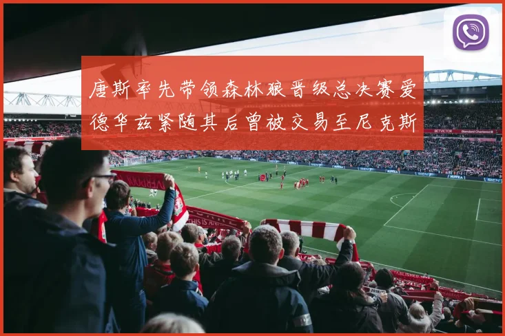 唐斯率先带领森林狼晋级总决赛爱德华兹紧随其后曾被交易至尼克斯