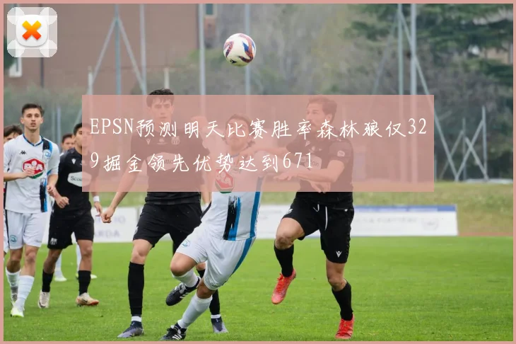 EPSN预测明天比赛胜率森林狼仅329掘金领先优势达到671