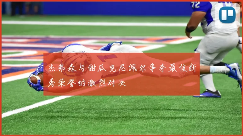 杰弗森与甜瓜克尼佩尔争夺最佳新秀荣誉的激烈对决