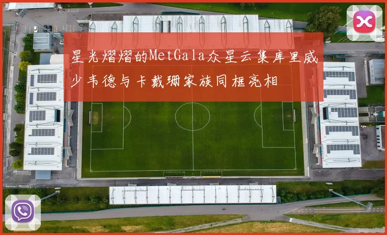 星光熠熠的MetGala众星云集库里威少韦德与卡戴珊家族同框亮相