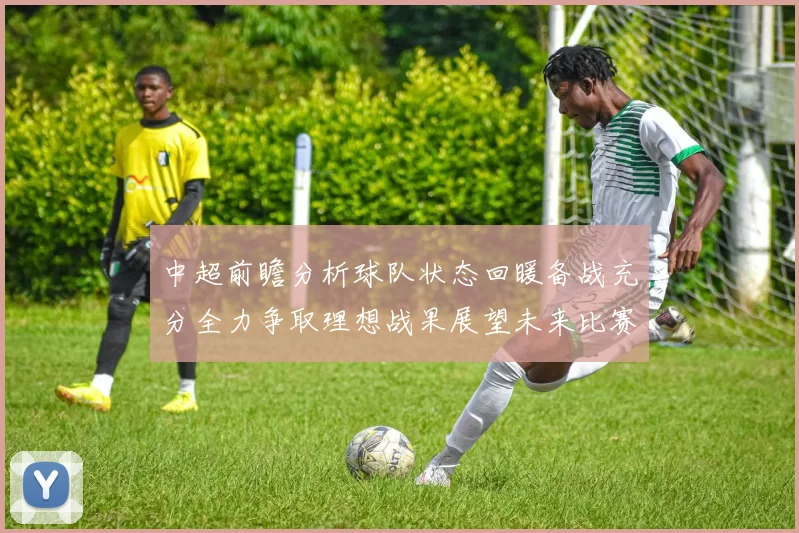 中超前瞻分析球队状态回暖备战充分全力争取理想战果展望未来比赛挑战