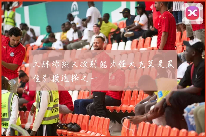 文胖称热火投射能力强大克莱是最佳引援选择之一