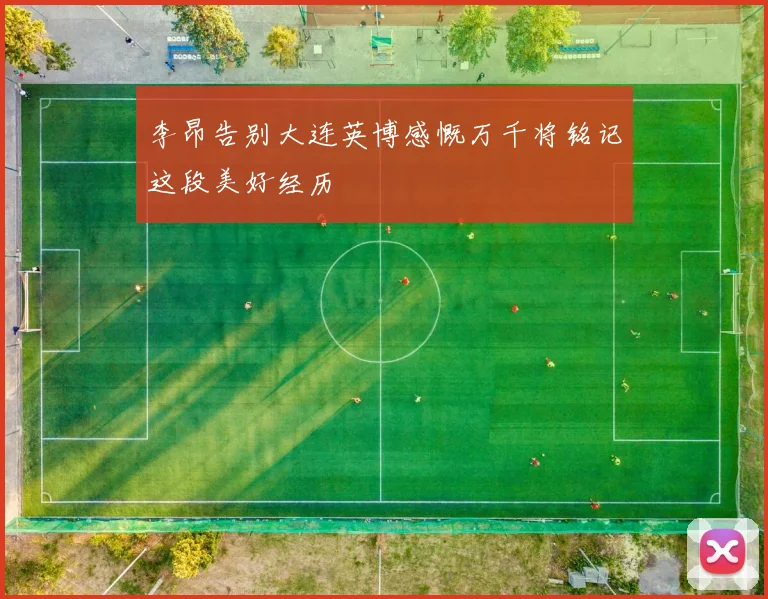 李昂告别大连英博感慨万千将铭记这段美好经历