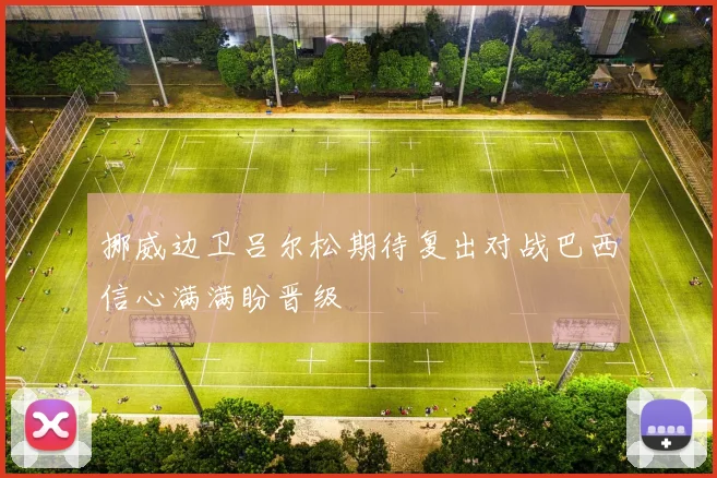 挪威边卫吕尔松期待复出对战巴西信心满满盼晋级
